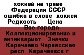 14.1) хоккей на траве : Федерация СССР  (ошибка в слове “хоккей“) Редкость ! › Цена ­ 399 - Все города Коллекционирование и антиквариат » Значки   . Карачаево-Черкесская респ.,Карачаевск г.